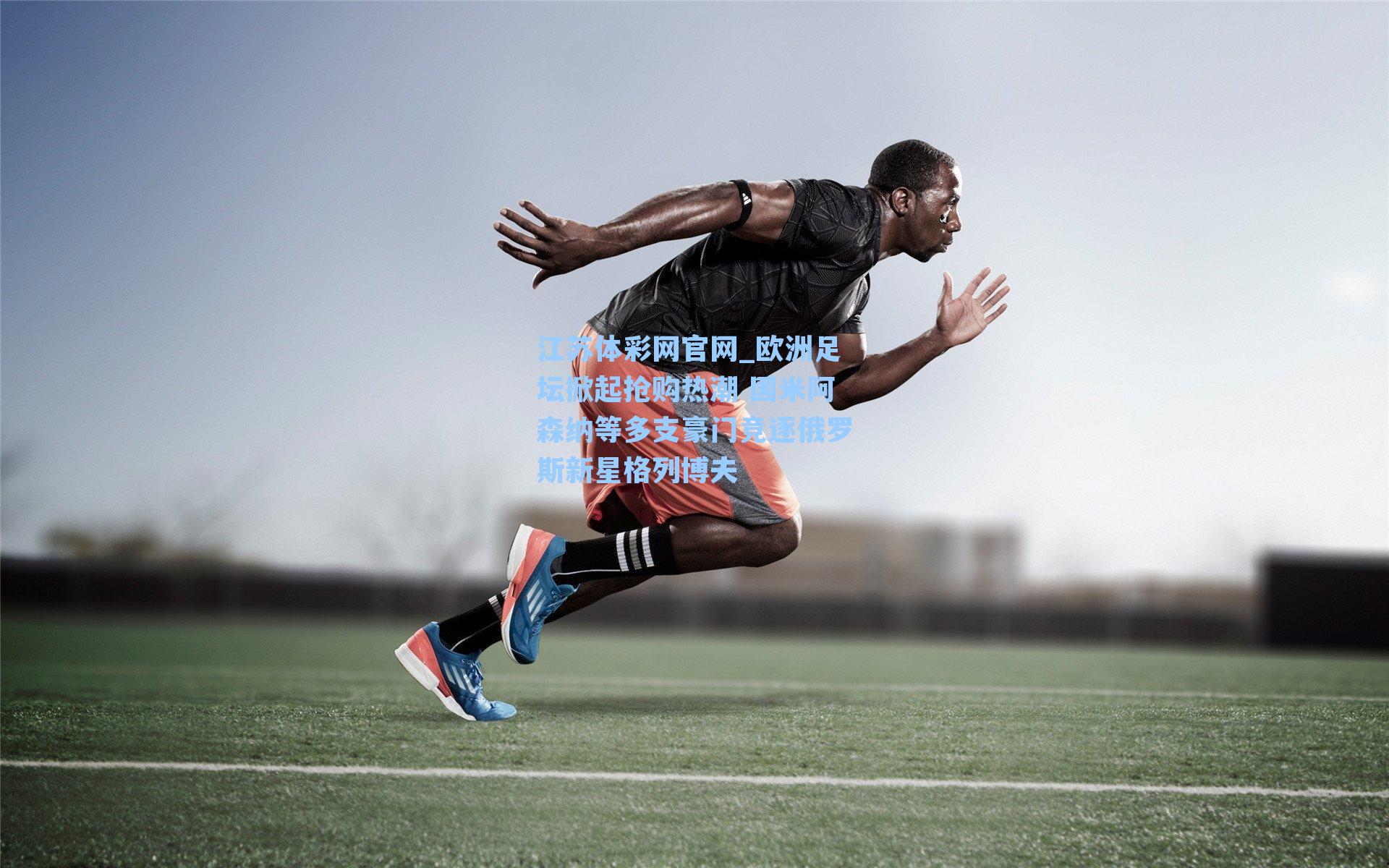 江苏体彩网官网_欧洲足坛掀起抢购热潮 国米阿森纳等多支豪门竞逐俄罗斯新星格列博夫