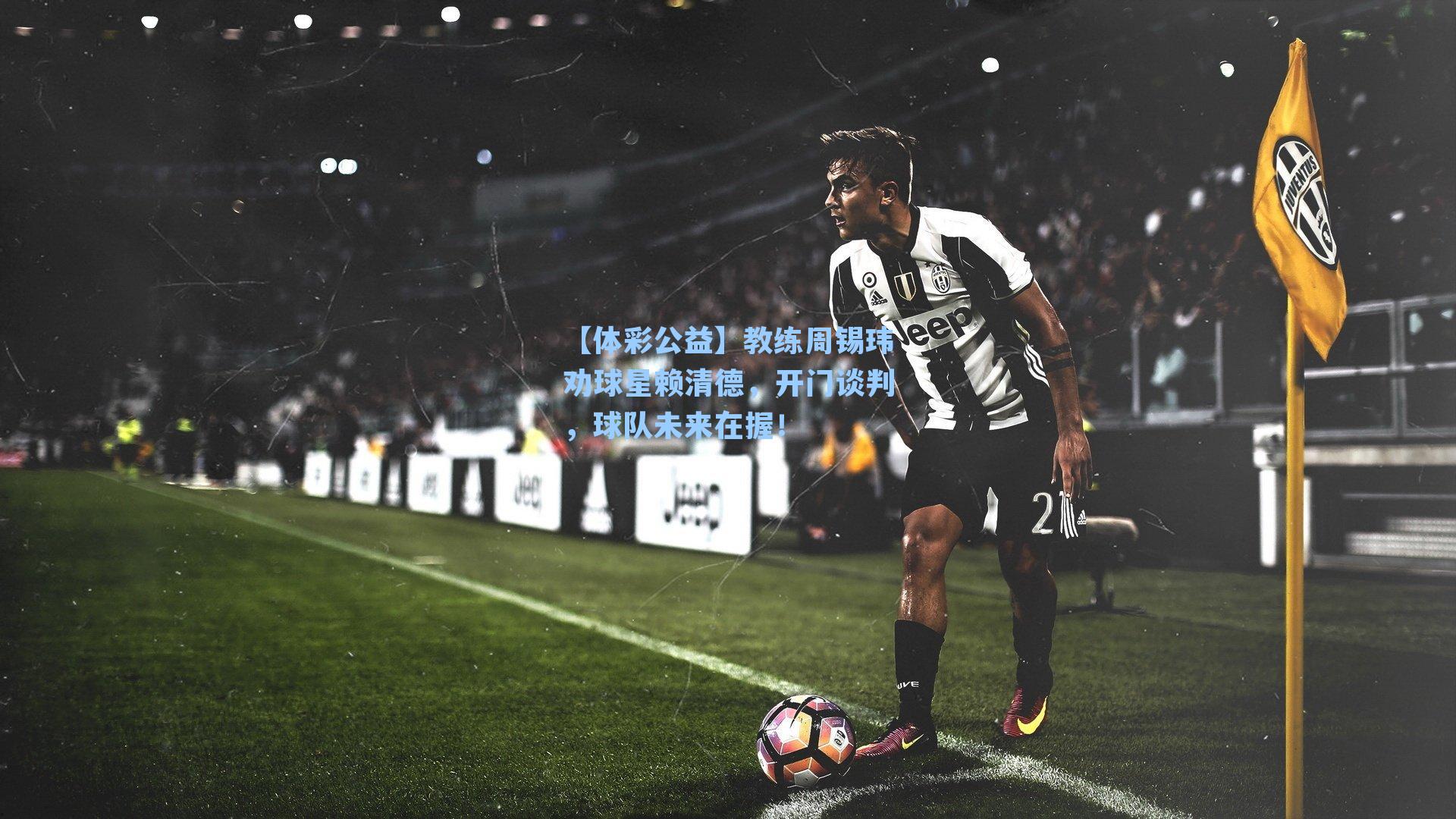 【体彩公益】教练周锡玮劝球星赖清德，开门谈判，球队未来在握！