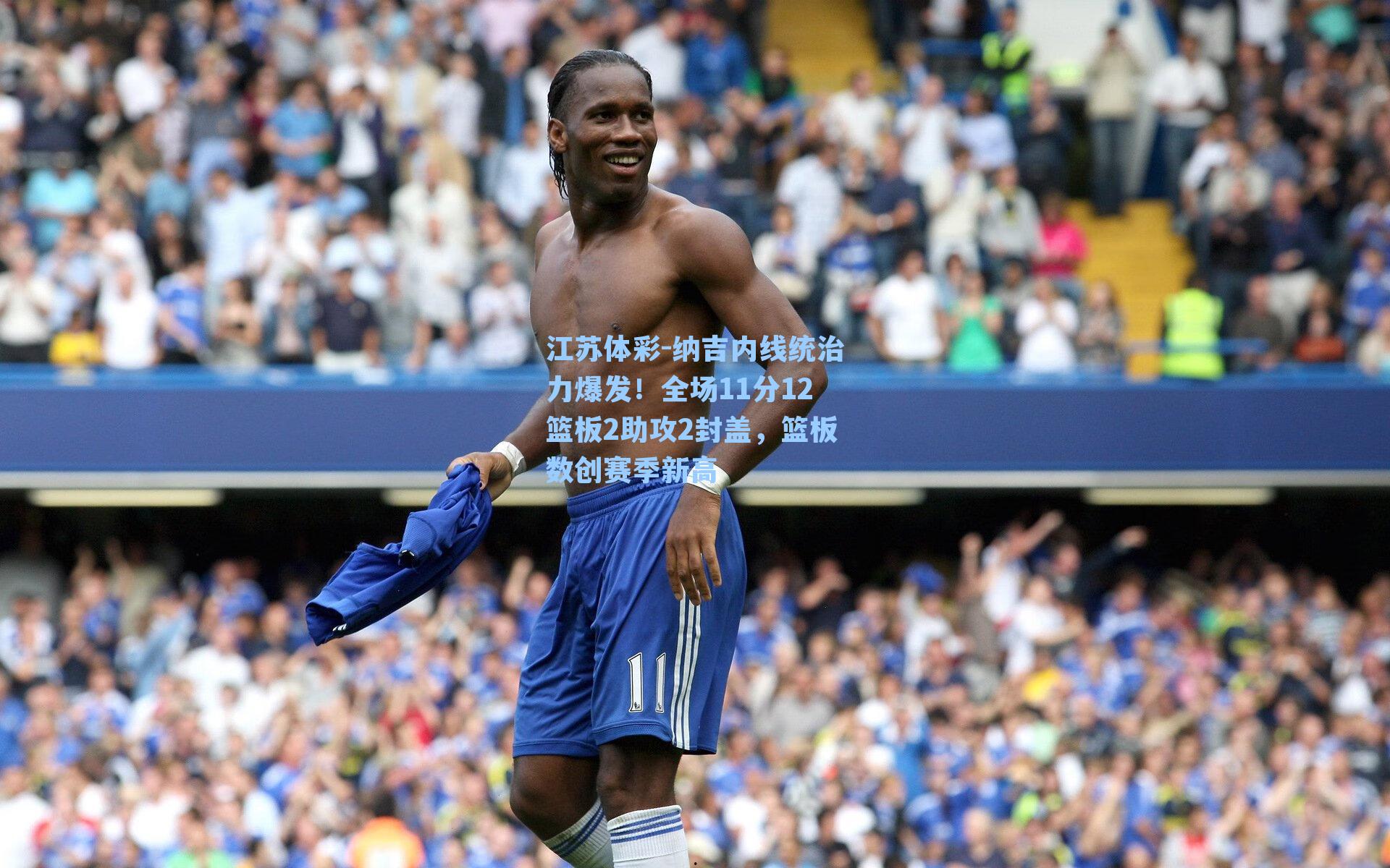 纳吉内线统治力爆发！全场11分12篮板2助攻2封盖，篮板数创赛季新高