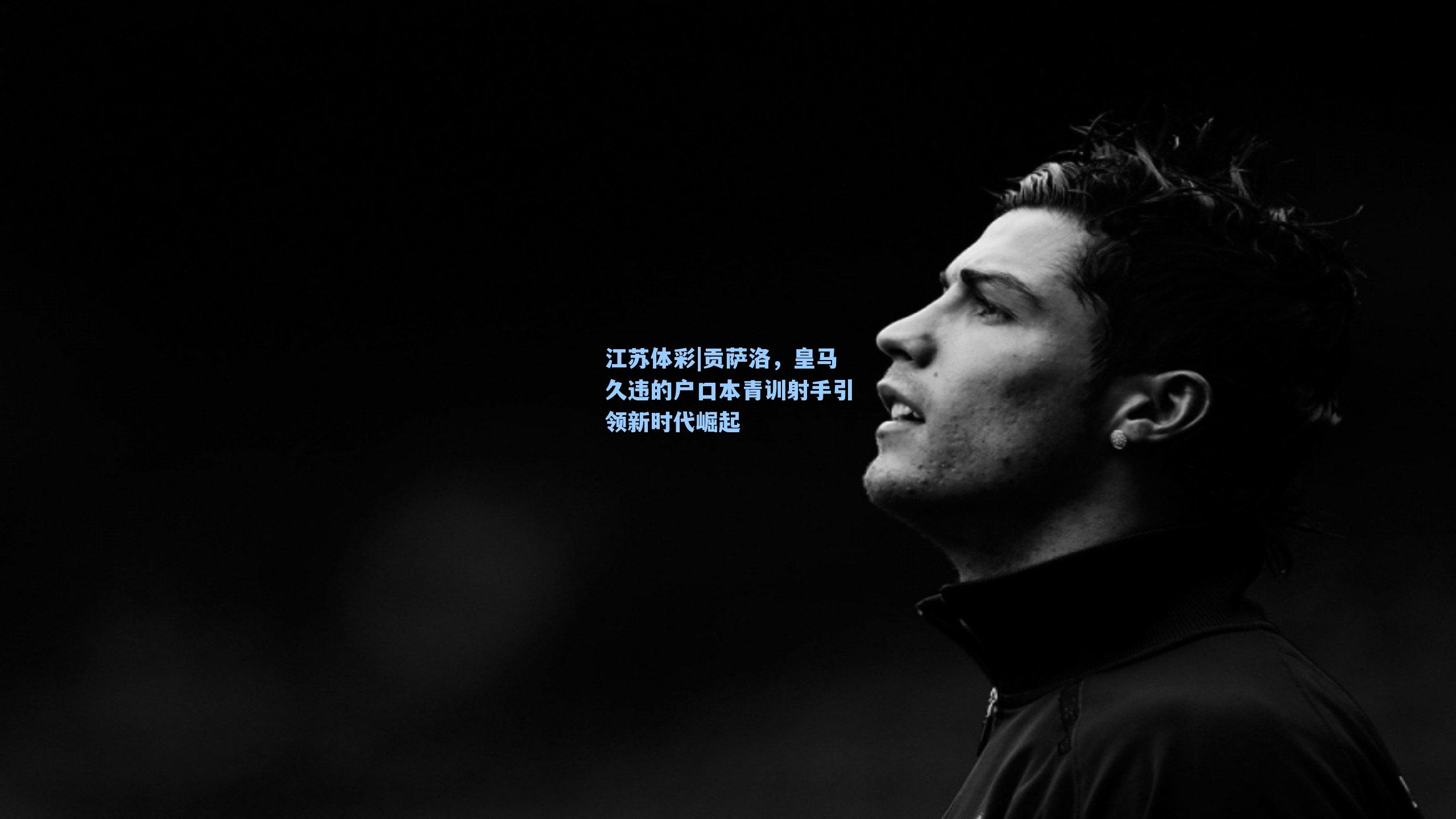 贡萨洛，皇马久违的户口本青训射手引领新时代崛起