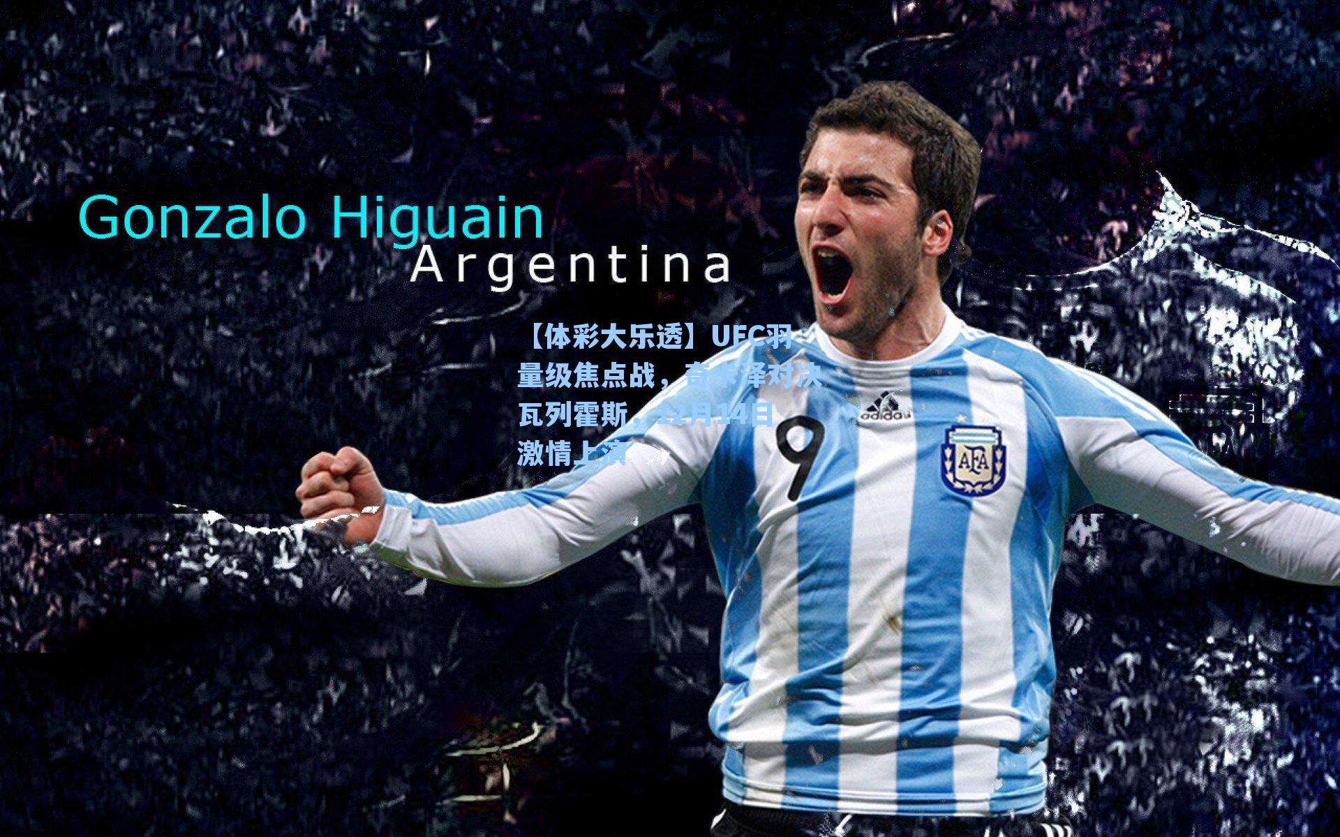 【体彩大乐透】UFC羽量级焦点战，奇卡泽对决瓦列霍斯，12月14日激情上演