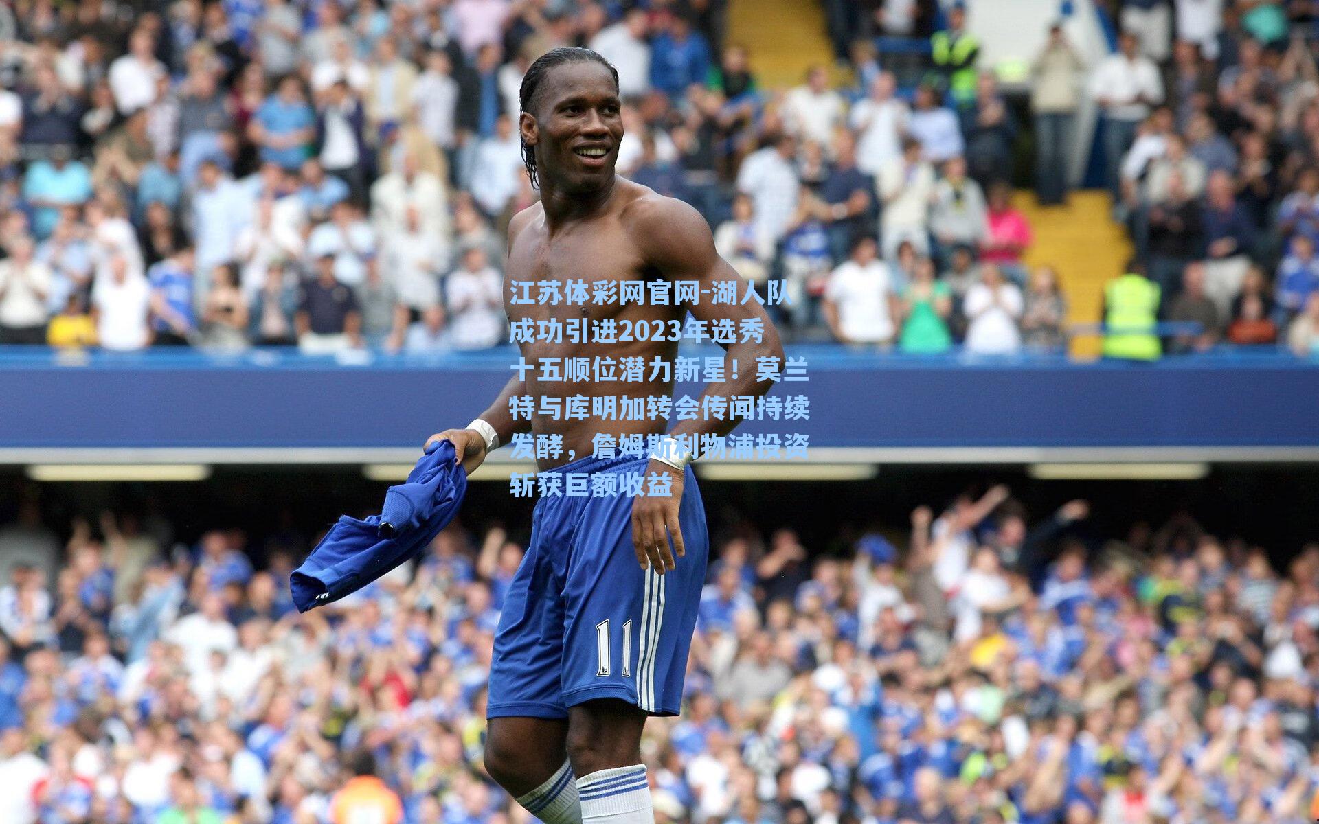 江苏体彩网官网-湖人队成功引进2023年选秀十五顺位潜力新星！莫兰特与库明加转会传闻持续发酵，詹姆斯利物浦投资斩获巨额收益