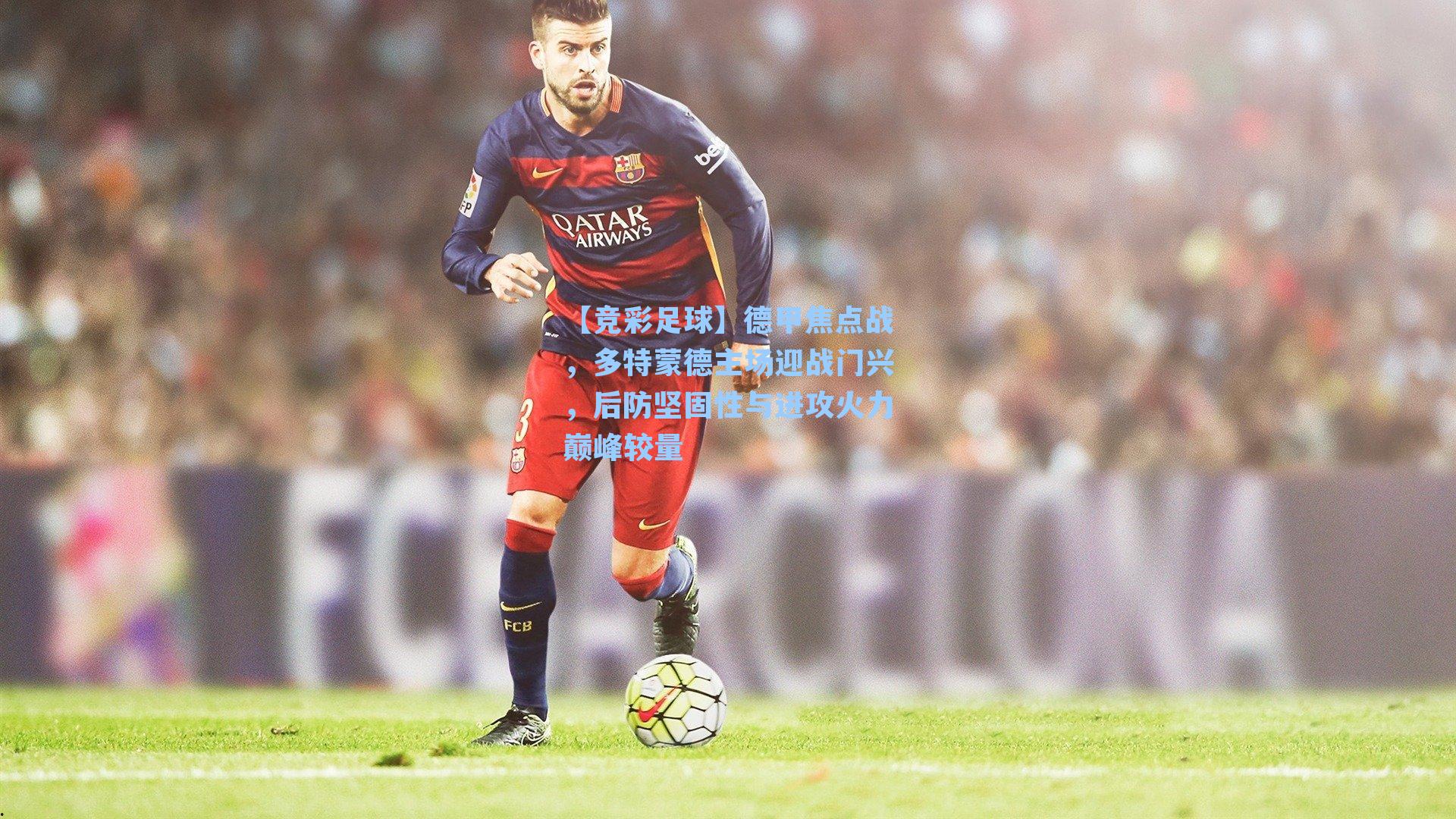 德甲焦点战，多特蒙德主场迎战门兴，后防坚固性与进攻火力巅峰较量