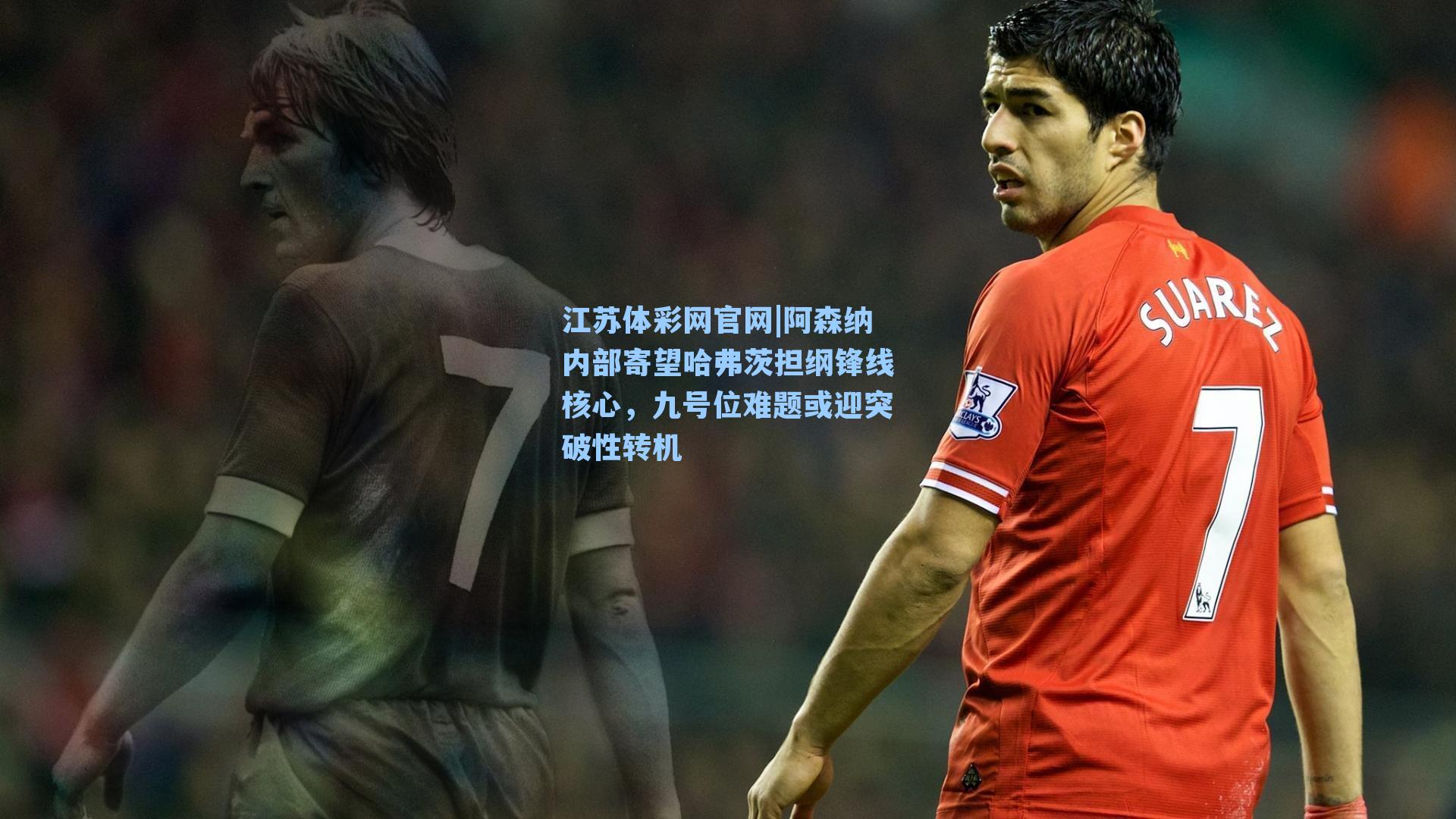 阿森纳内部寄望哈弗茨担纲锋线核心，九号位难题或迎突破性转机