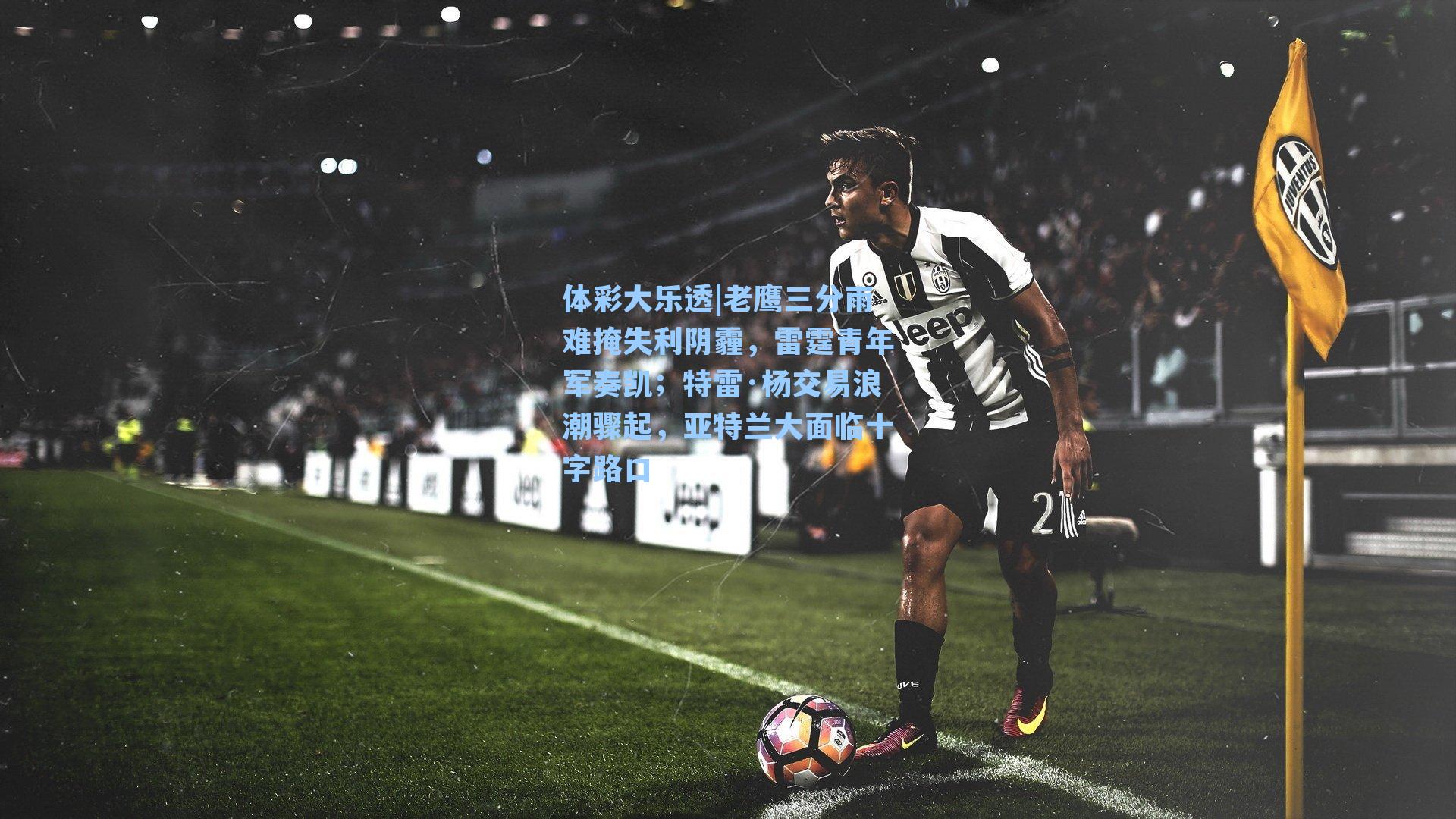 体彩大乐透|老鹰三分雨难掩失利阴霾，雷霆青年军奏凯；特雷·杨交易浪潮骤起，亚特兰大面临十字路口