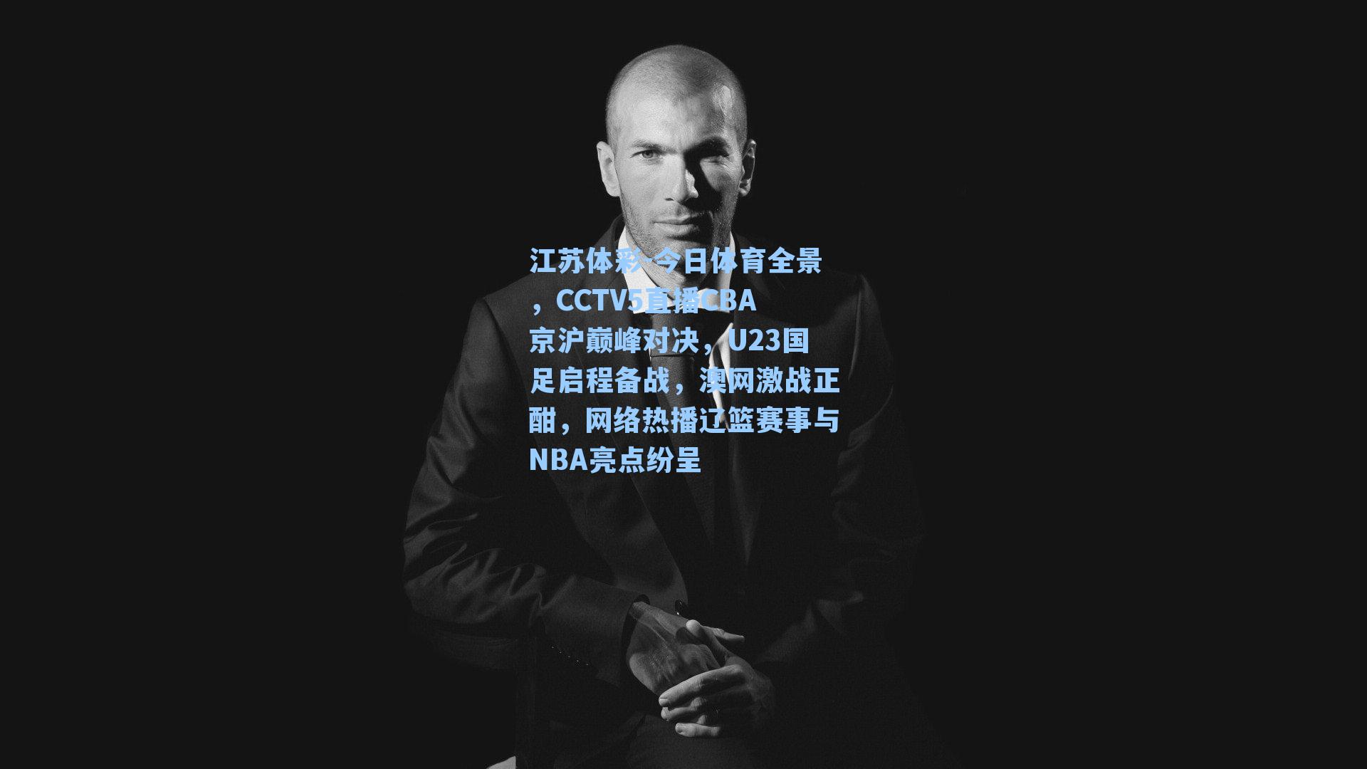 江苏体彩-今日体育全景，CCTV5直播CBA京沪巅峰对决，U23国足启程备战，澳网激战正酣，网络热播辽篮赛事与NBA亮点纷呈