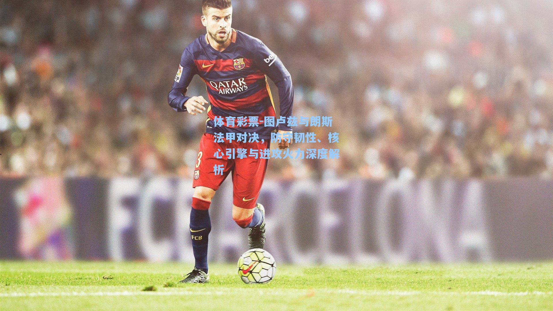 图卢兹与朗斯法甲对决，防守韧性、核心引擎与进攻火力深度解析