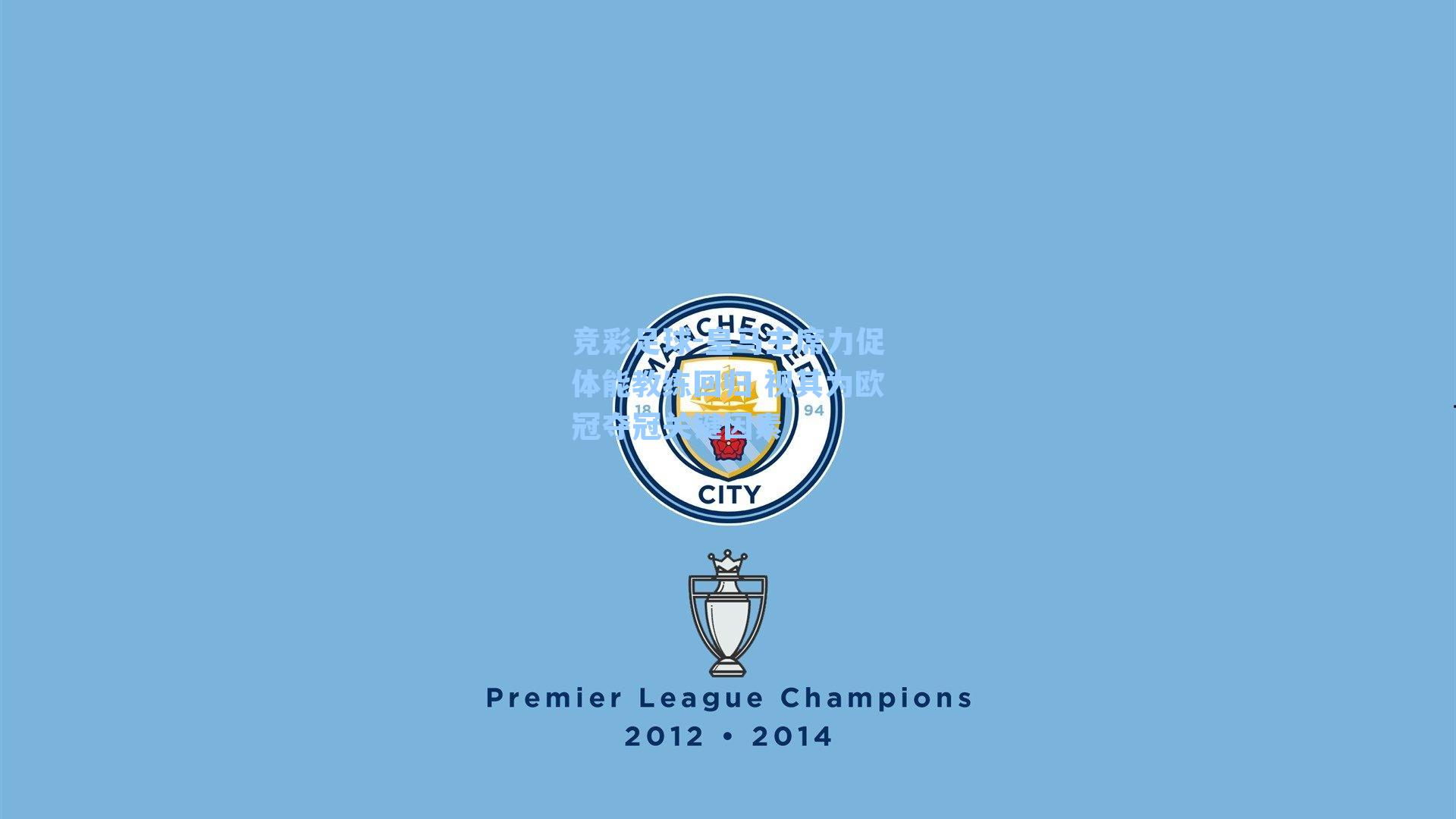 竞彩足球-皇马主席力促体能教练回归 视其为欧冠夺冠关键因素