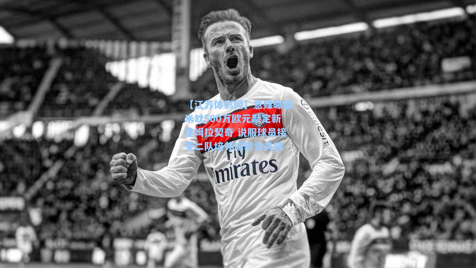 意媒曝国米以500万欧元敲定新星姆拉契奇 说服球员接受二队培养成转会关键