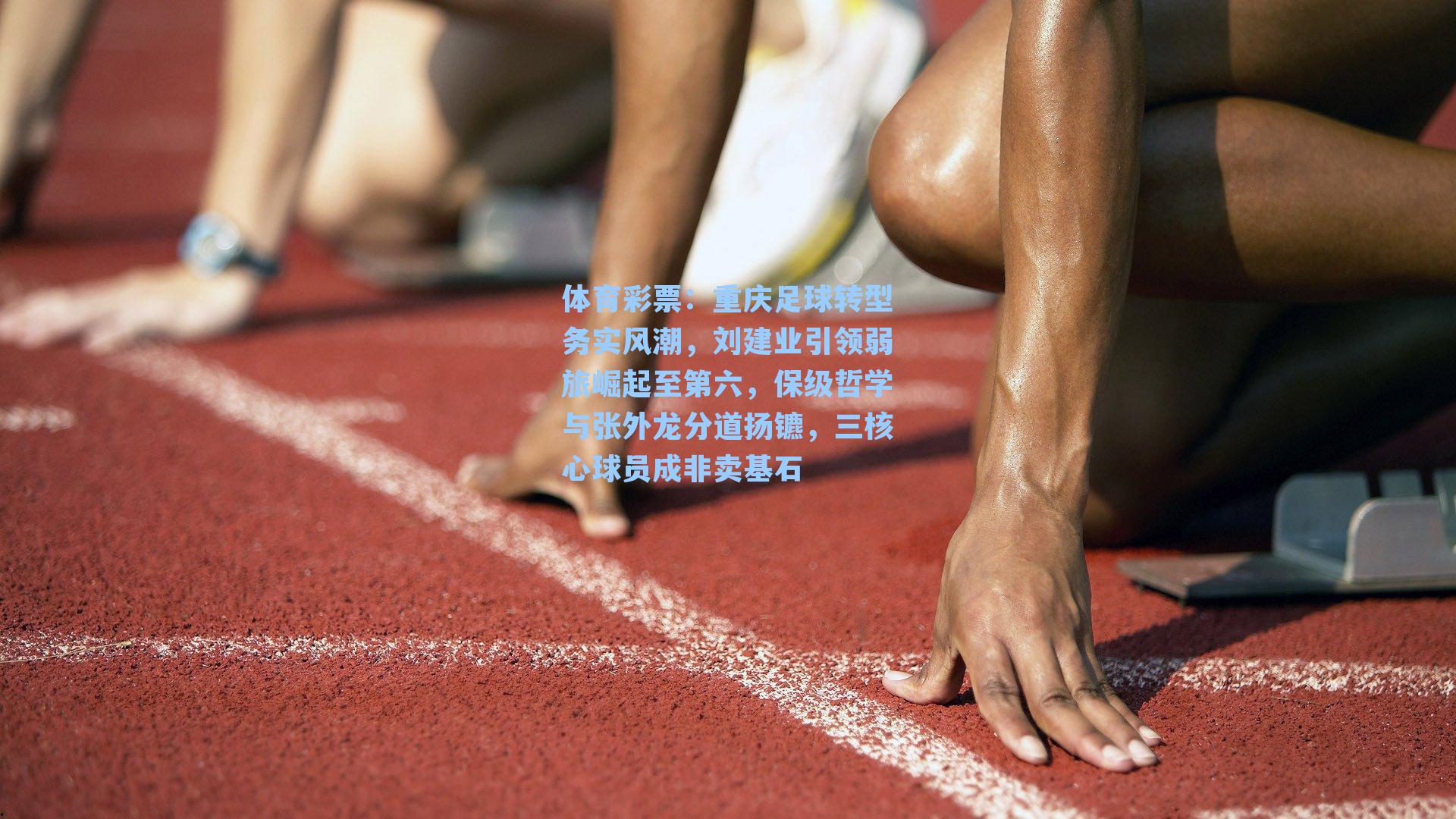 重庆足球转型务实风潮,刘建业引领弱旅崛起至第六,保级哲学与张外龙分道扬镳,三核心球员成非卖基石