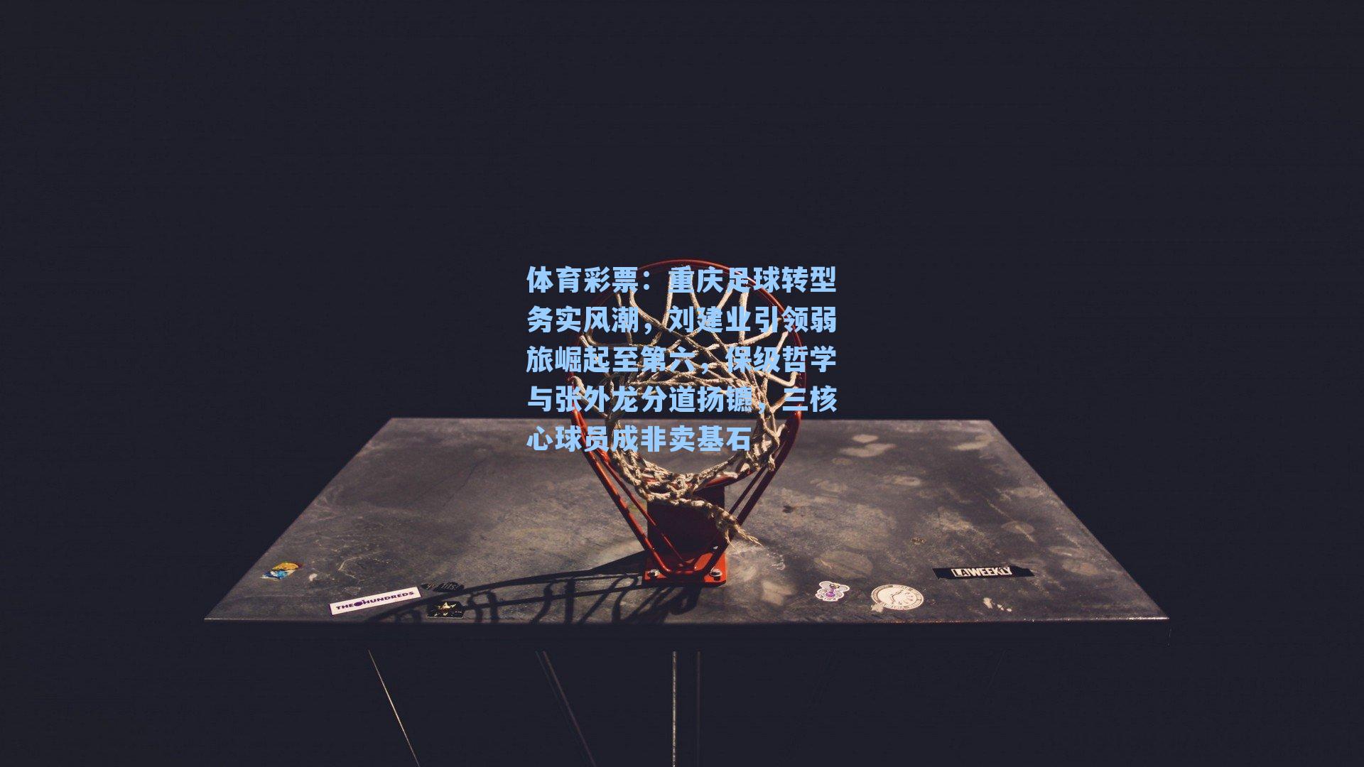 重庆足球转型务实风潮,刘建业引领弱旅崛起至第六,保级哲学与张外龙分道扬镳,三核心球员成非卖基石