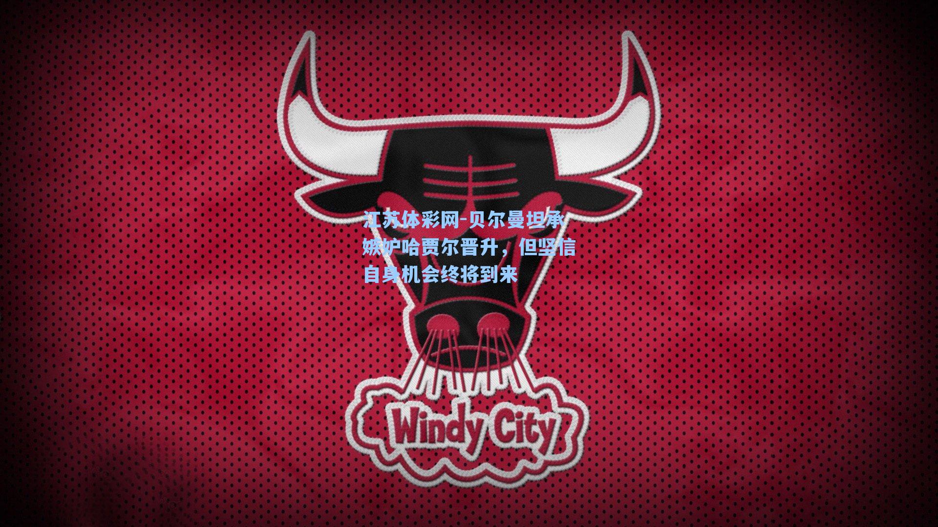 贝尔曼坦承嫉妒哈贾尔晋升，但坚信自身机会终将到来