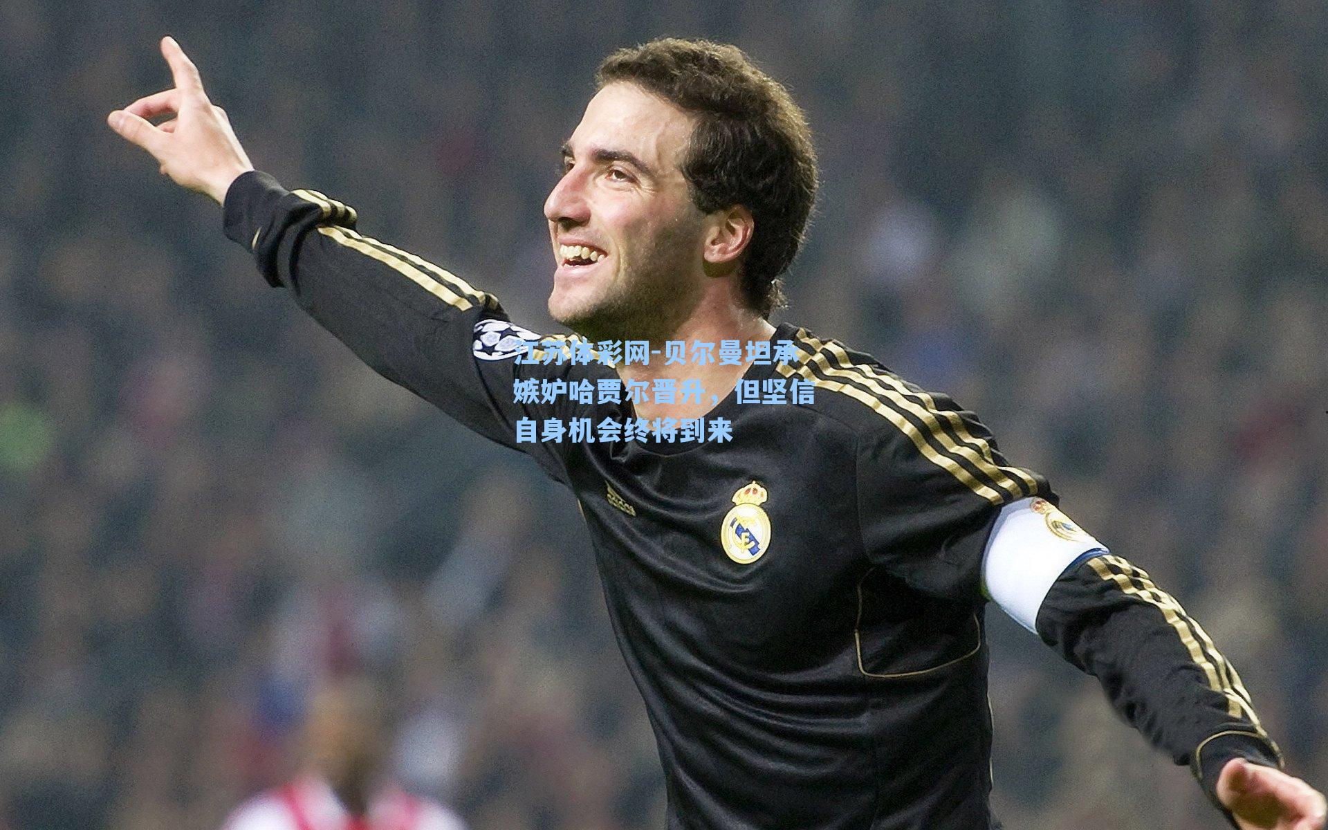 贝尔曼坦承嫉妒哈贾尔晋升，但坚信自身机会终将到来