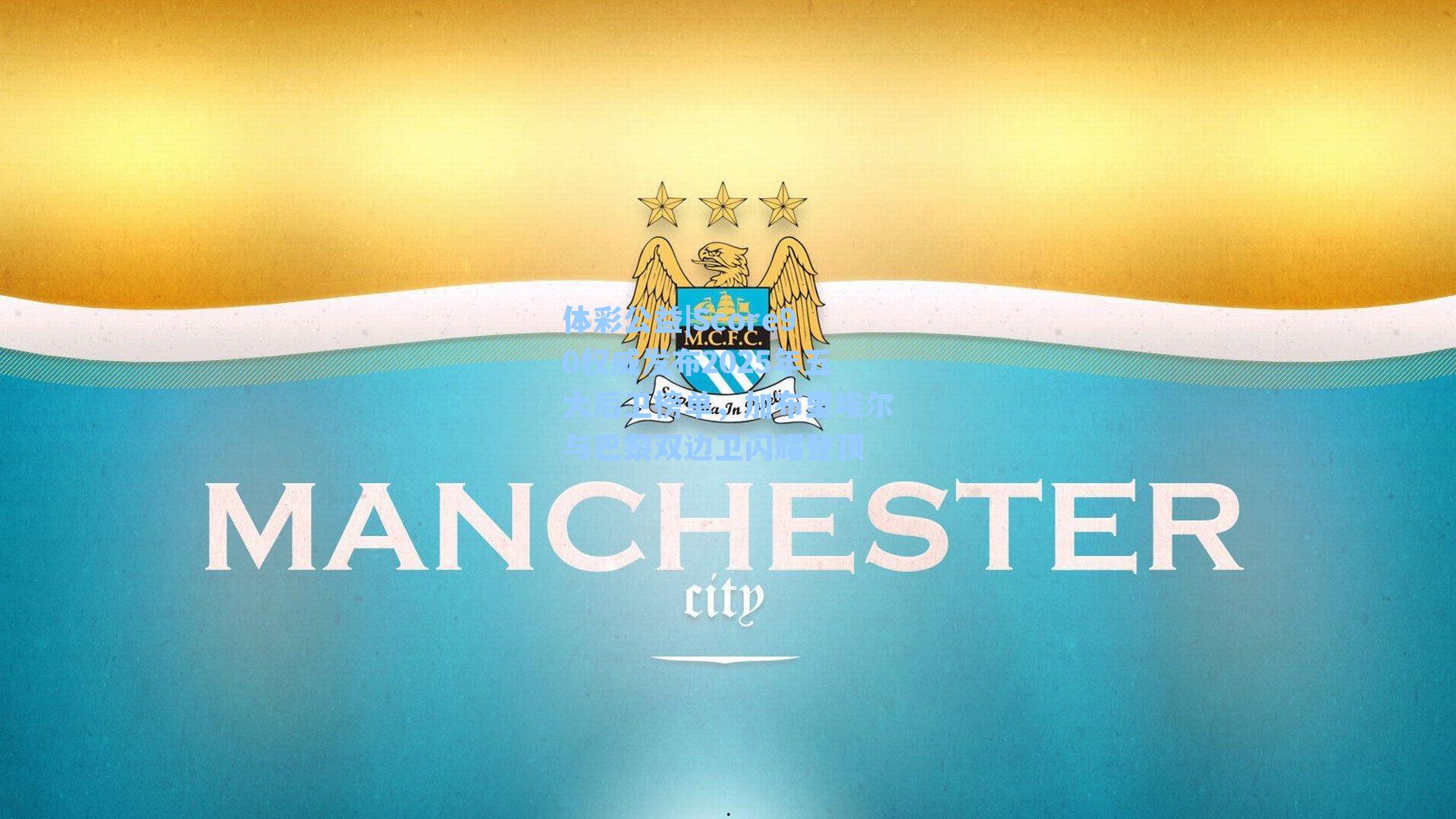 体彩公益|Score90权威发布2025年五大后卫榜单，加布里埃尔与巴黎双边卫闪耀登顶