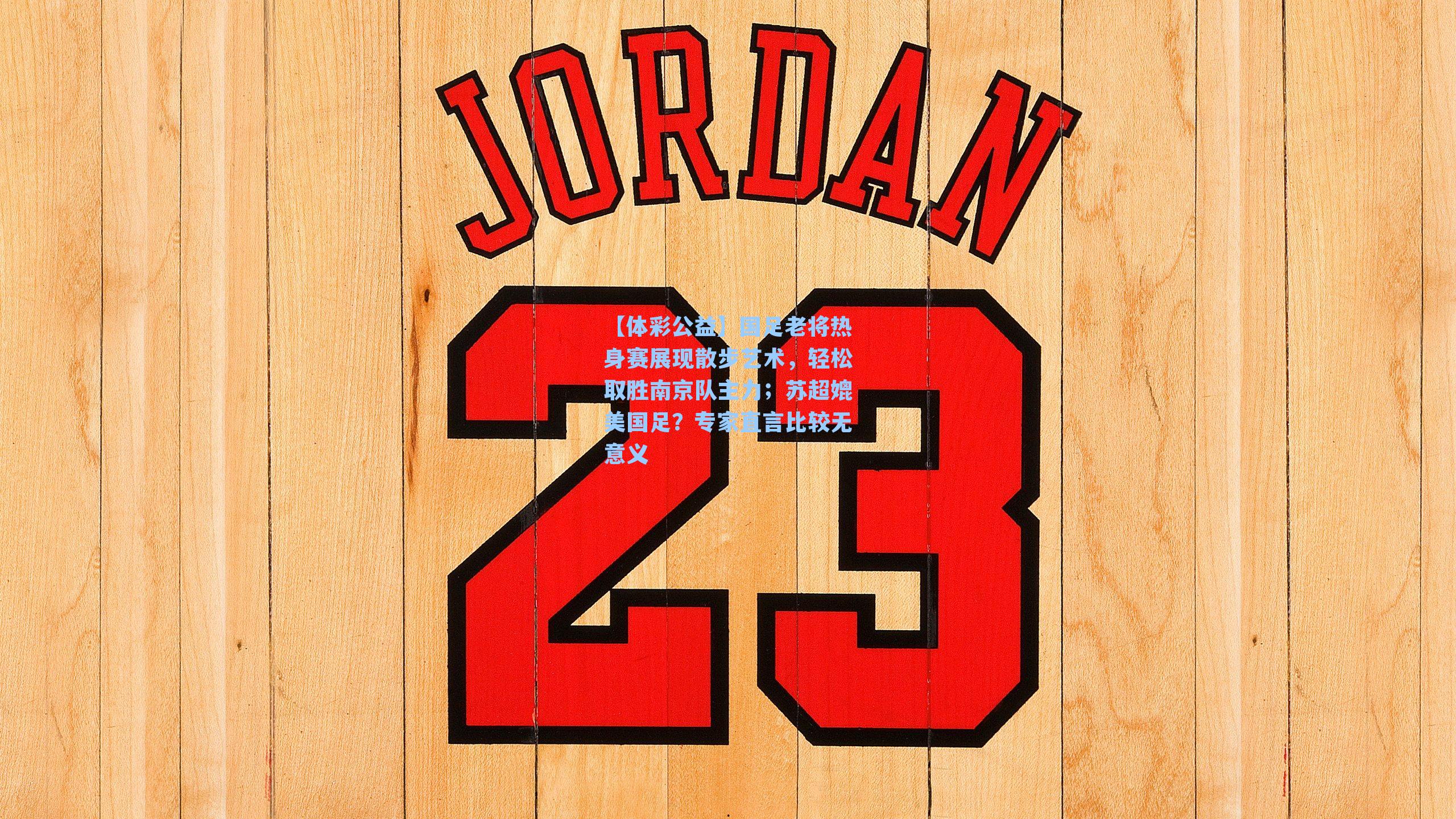 国足老将热身赛展现散步艺术,轻松取胜南京队主力;苏超媲美国足?专家直言比较无意义