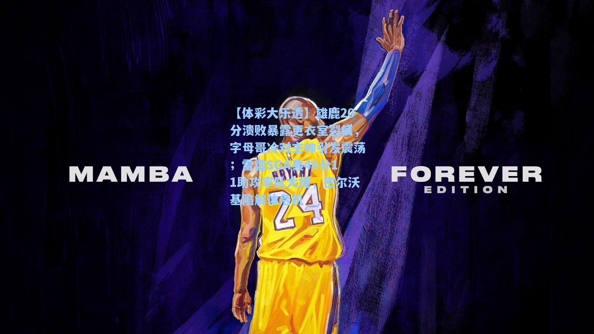 雄鹿20分溃败暴露更衣室裂痕，字母哥冷对主帅引发震荡；雷霆SGA轰40分11助攻率队大捷，密尔沃基陷解体危机