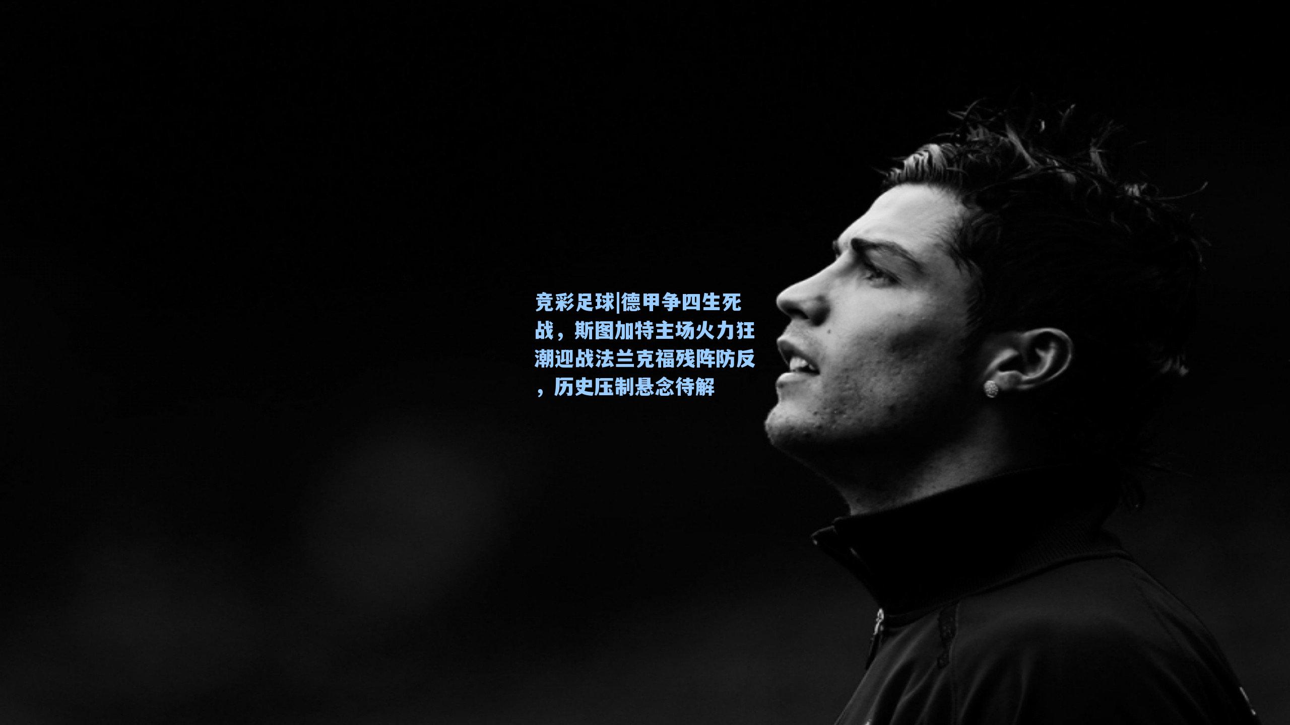 德甲争四生死战,斯图加特主场火力狂潮迎战法兰克福残阵防反,历史压制悬念待解