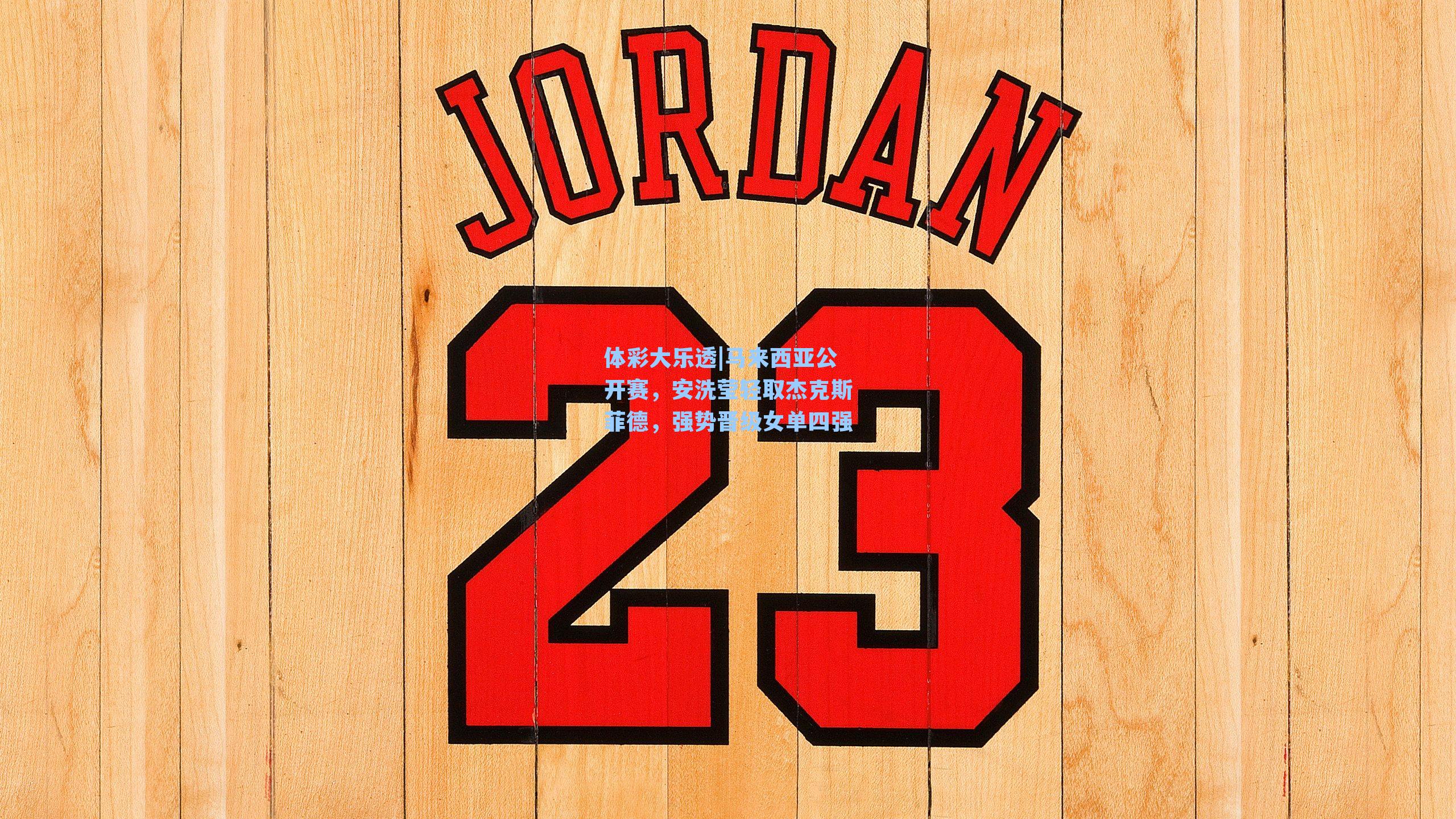 马来西亚公开赛，安洗莹轻取杰克斯菲德，强势晋级女单四强