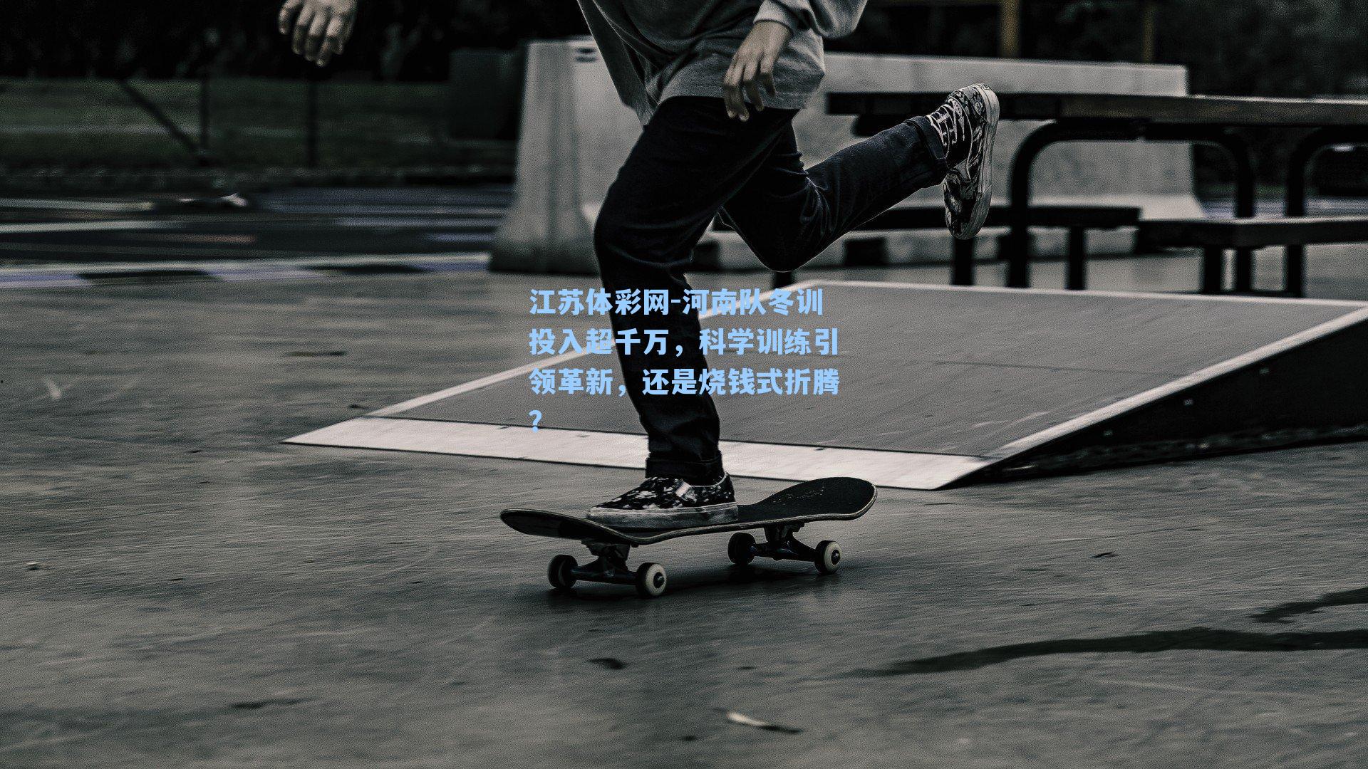 江苏体彩网-河南队冬训投入超千万，科学训练引领革新，还是烧钱式折腾？