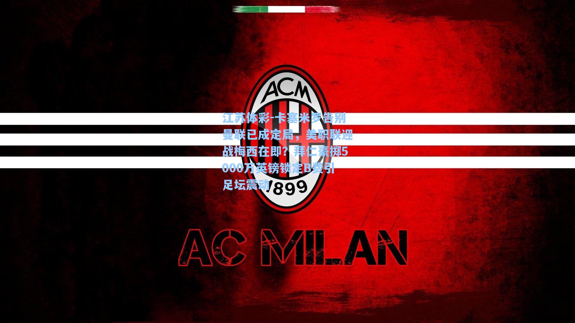 江苏体彩-卡塞米罗告别曼联已成定局，美职联迎战梅西在即？拜仁豪掷5000万英镑锁定B费引足坛震动