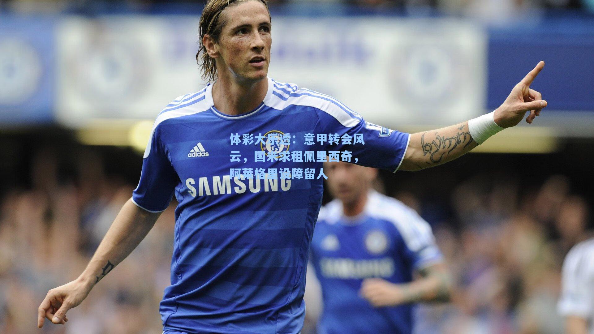 意甲转会风云,国米求租佩里西奇,阿莱格里设障留人