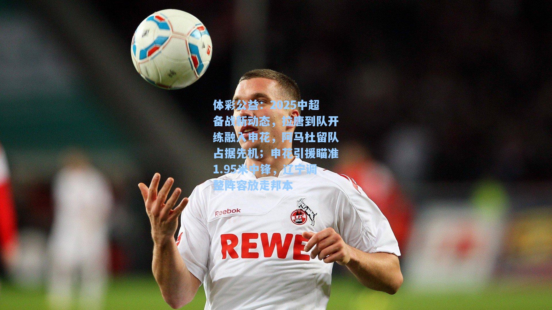 2025中超备战新动态，拉唐到队开练融入申花，阿马杜留队占据先机；申花引援瞄准1.95米中锋，辽宁调整阵容放走邦本