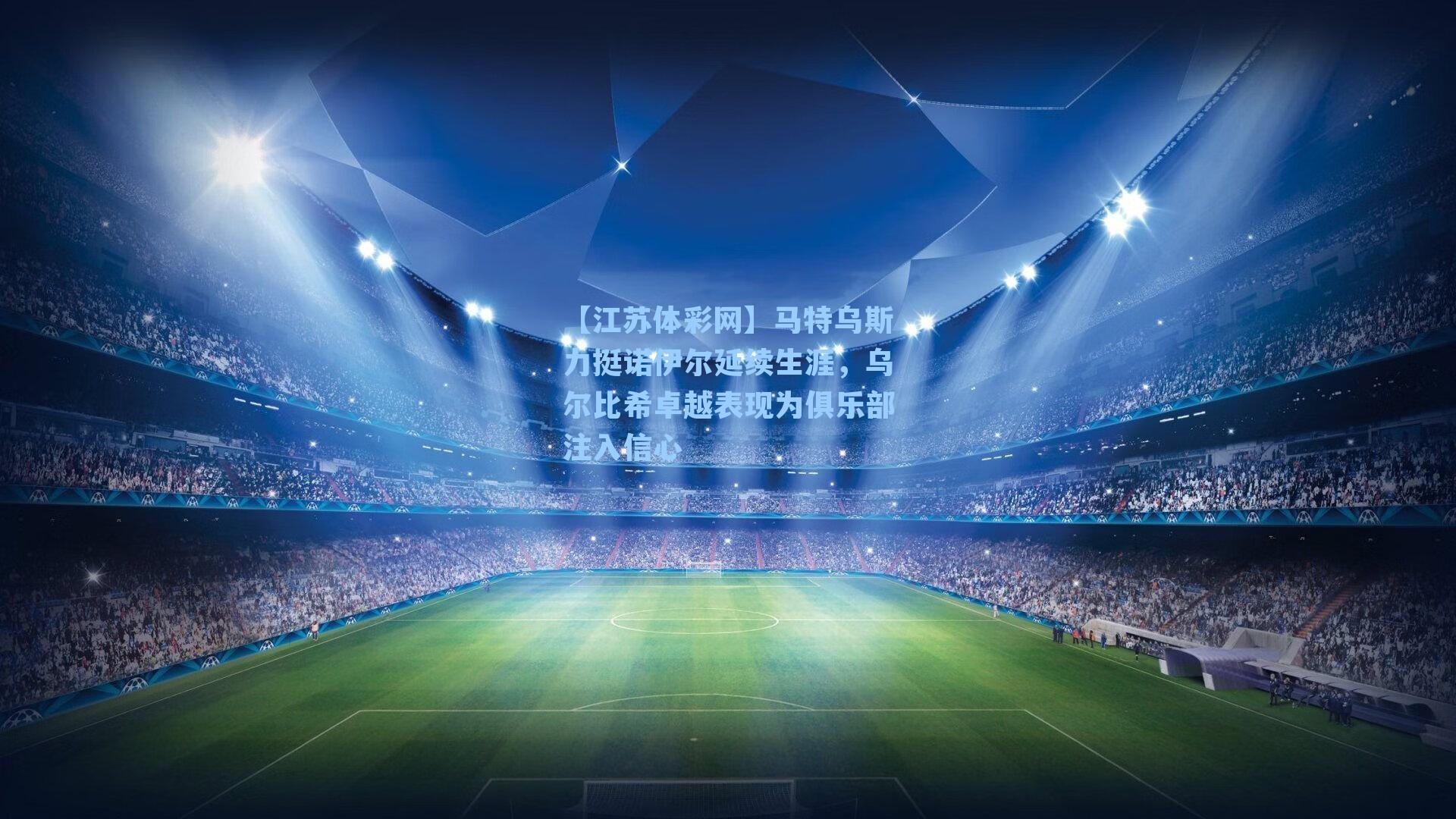 马特乌斯力挺诺伊尔延续生涯,乌尔比希卓越表现为俱乐部注入信心